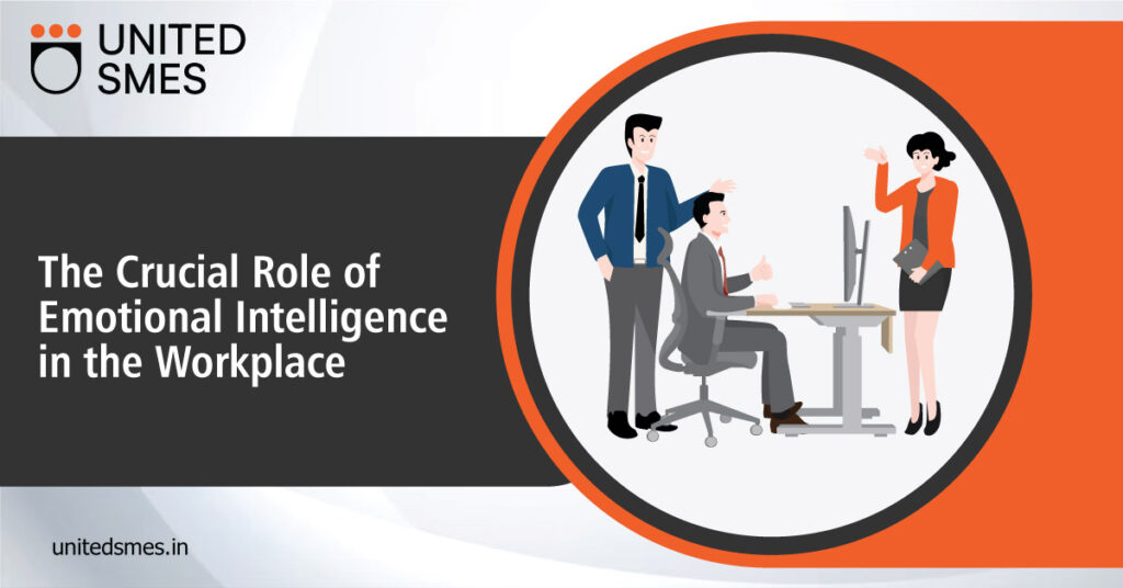 The Crucial Role of Emotional Intelligence in the Workplace – United SMEs